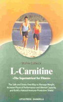 L-Carnitine: The Supernutrient for Fitness: The Safe and Stress-Free Way to Manage Weight, Increase Physical Performance and Mental Capacity, and Build a Natural