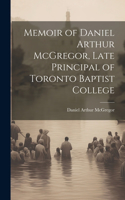 Memoir of Daniel Arthur McGregor, Late Principal of Toronto Baptist College