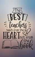 The Best Teachers Teach From The Heart Not From The Book: Amazing Teacher Quote Notebook Journal Diary