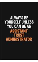 Always Be Yourself Unless You Can Be An Assistant Trust Administrator