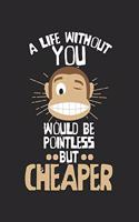 A life without you would be pointless - but cheaper!: Tagebuch, Notizbuch, Buch 100 linierte Seiten im Softcover für alles, was man sich notieren und nicht vergessen möchte