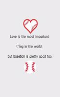 Love is the most important thing in the world, but baseball is pretty good too.