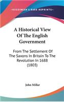 A Historical View Of The English Government: From The Settlement Of The Saxons In Britain To The Revolution In 1688 (1803)