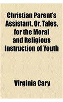 Christian Parent's Assistant, Or, Tales, for the Moral and Religious Instruction of Youth