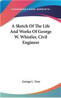 Sketch Of The Life And Works Of George W. Whistler, Civil Engineer