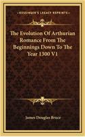 The Evolution Of Arthurian Romance From The Beginnings Down To The Year 1300 V1