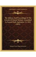 The Address and Proceedings of the Friends of Daniel Webster Assembled in Faneuil Hall, September 15, 1852 (1852)