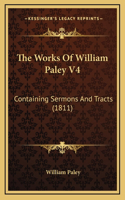 The Works Of William Paley V4: Containing Sermons And Tracts (1811)