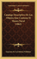 Catalogo Descriptivo De Los Objetos Que Contiene El Museo Naval (1862): (Spanish)
