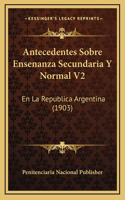 Antecedentes Sobre Ensenanza Secundaria Y Normal V2: En La Republica Argentina (1903)
