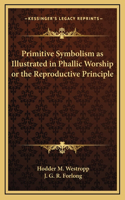 Primitive Symbolism as Illustrated in Phallic Worship or the Reproductive Principle