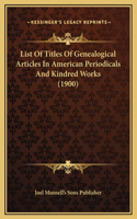 List Of Titles Of Genealogical Articles In American Periodicals And Kindred Works (1900)