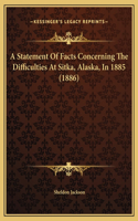 A Statement Of Facts Concerning The Difficulties At Sitka, Alaska, In 1885 (1886)