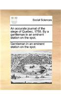 An Accurate Journal of the Siege of Quebec, 1759. by a Gentleman in an Eminent Station on the Spot.