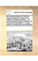 Ben Johnson's jests. Or, the wit's pocket companion. Being a new collection of ingenious jests, ... To which is added a choice collection of the newest conundrums, ... A new edition, with alterations and additions.