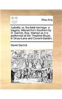 Isabella; Or, the Fatal Marriage: A Tragedy. Altered from Southern by D. Garrick, Esq. Marked as It Is Performed at the Theatres-Royal, in Drury-Lane and Covent-Garden.