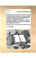 A Miscellany, Containing, Amidst a Variety of Other Matters Curious and Interesting, Remarks on Boswell's Johnson; ... a Critique on Brger's Leonora; ... and an Introductory Essay on the Art of Reading and Speaking in Public