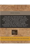 The Art of Fortification, or Architecture Militaire as Vvell Offensiue as Defensiue, Compiled & Set Forth, by Samuell Marolois Revievved, Augmented and Corrected by Albert Girard Mathematician: & Translated Into English by Henry Hexam (1631)