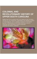Colonial and Revolutionary History of Upper South Carolina; Embracing for the Most Part the Primitive and Colonial History of the Territory Comprising