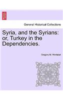 Syria, and the Syrians: Or, Turkey in the Dependencies.