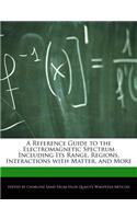 A Reference Guide to the Electromagnetic Spectrum Including Its Range, Regions, Interactions with Matter, and More: (English)