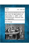 The General Ordinances of the City of Milwaukee to September 1, 1905, with Amendments Thereto and an Appendix