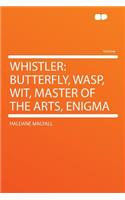 Whistler: Butterfly, Wasp, Wit, Master of the Arts, Enigma