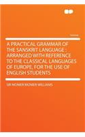 A Practical Grammar of the Sanskrit Language: Arranged with Reference to the Classical Languages of Europe, for the Use of English Students
