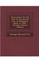Excavations on the Site of the Roman City at Silchester, Hants in 1890