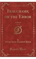 Beauchamp, or the Error, Vol. 3 of 3: A Novel (Classic Reprint)