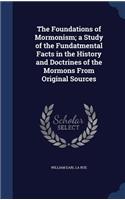 Foundations of Mormonism; a Study of the Fundatmental Facts in the History and Doctrines of the Mormons From Original Sources