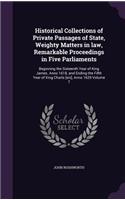 Historical Collections of Private Passages of State, Weighty Matters in Law, Remarkable Proceedings in Five Parliaments: Beginning the Sixteenth Year of King James. Anno 1618, and Ending the Fifth Year of King Charls [Sic], Anno 1629 Volume 7