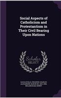 Social Aspects of Catholicism and Protestantism in Their Civil Bearing Upon Nations