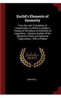 Euclid's Elements of Geometry: From the Latin Translation of Commandine. to Which Is Added, a Treatise of the Nature of Arithmetic of Logarithms; Likewise Another of the Elements 
