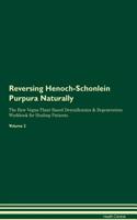 Reversing Henoch-Schonlein Purpura Naturally the Raw Vegan Plant-Based Detoxification & Regeneration Workbook for Healing Patients. Volume 2