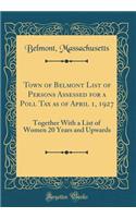 Town of Belmont List of Persons Assessed for a Poll Tax as of April 1, 1927: Together with a List of Women 20 Years and Upwards (Classic Reprint)
