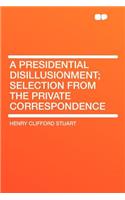 A Presidential Disillusionment; Selection from the Private Correspondence