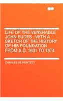 Life of the Venerable John Eudes: With a Sketch of the History of His Foundation from A.D. 1601 to 1874: With a Sketch of the History of His Foundation from A.D. 1601 to 1874