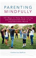 Parenting Mindfully: 101 Ways to Help Raise Caring and Responsible Kids in an Unpredictable World