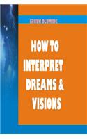 How To Interpret Dreams and Visions: Understanding How God Speaks in Dreams and Visions