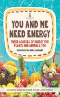 You and Me Need Energy: Three Sources of Energy for Plants and Animals, Too Workbook for Early Learners Children's Books on Science, Nature & How It Works