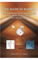LIFE MADE IN WISDOM __The Mathematical Principles of Biointelligemce & The Origin of Life