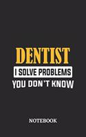 Dentist I Solve Problems You Don't Know Notebook