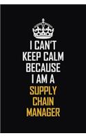 I Can't Keep Calm Because I Am A Supply Chain Manager: Motivational Career Pride Quote 6x9 Blank Lined Job Inspirational Notebook Journal