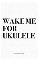 Wake Me For Ukulele: A 6x9 Inch Diary Notebook Journal With A Bold Text Font Slogan On A Matte Cover and 120 Blank Lined Pages Makes A Great Alternative To A Card