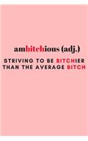 Ambitchious; Striving To Be Bitchier Than The Average Bitch