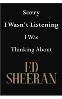 Sorry I Wasn't Listening I Was Thinking About Ed Sheeran