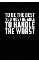 To Be the Best You Must Be Able to Handle the Worst: Motivational Journal 110 Pages, Lined, 6 X 9