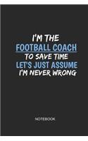 I'm the Football Coach to Save Time Let's Just Assume I'm Never Wrong Notebook