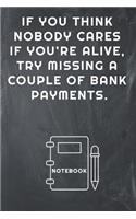 If You Think Nobody Cares If You're Alive, Try Missing a Couple of Bank Payments Notebook